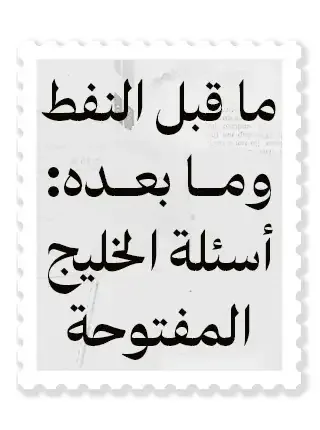 ما قبل النفط وما بعده: أسئلة الخليج المفتوحة